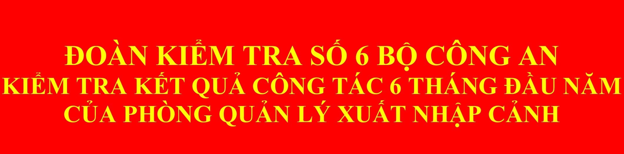 Đoàn kiểm tra bộ công an kiểm tra kết quả công tác 06 tháng đầu năm tại Phòng quản lý xuất nhập cảnh